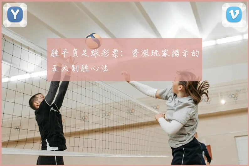 胜平负足球彩票：资深玩家揭示的五大制胜心法
